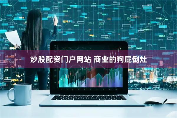 炒股配资门户网站 商业的狗屁倒灶