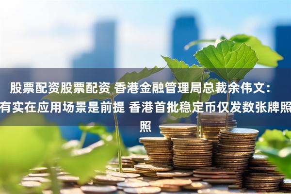 股票配资股票配资 香港金融管理局总裁余伟文： 有实在应用场景是前提 香港首批稳定币仅发数张牌照