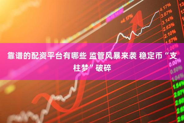 靠谱的配资平台有哪些 监管风暴来袭 稳定币“支柱梦”破碎