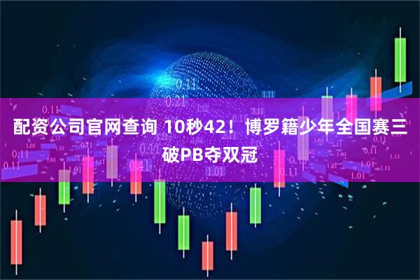 配资公司官网查询 10秒42！博罗籍少年全国赛三破PB夺双冠
