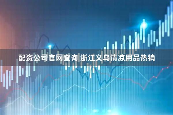 配资公司官网查询 浙江义乌清凉用品热销