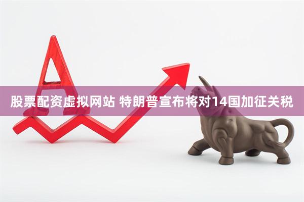 股票配资虚拟网站 特朗普宣布将对14国加征关税