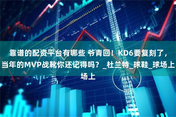 靠谱的配资平台有哪些 爷青回！KD6要复刻了，当年的MVP战靴你还记得吗？_杜兰特_球鞋_球场上