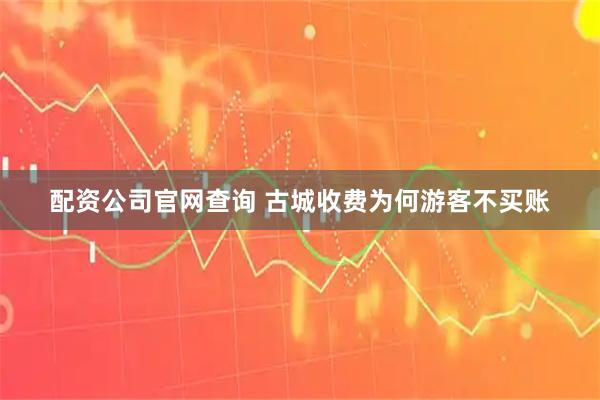 配资公司官网查询 古城收费为何游客不买账