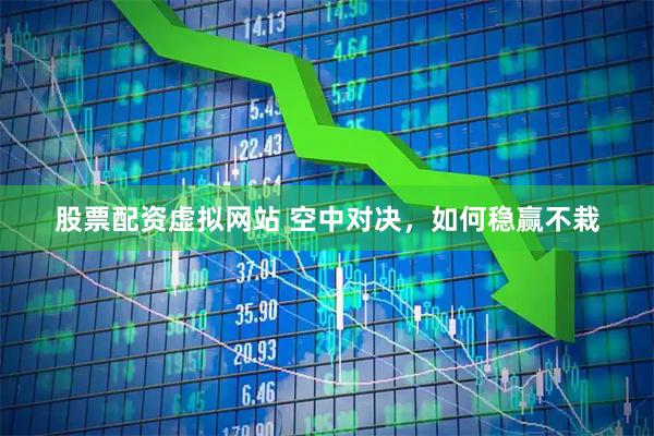 股票配资虚拟网站 空中对决，如何稳赢不栽