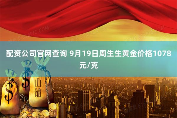 配资公司官网查询 9月19日周生生黄金价格1078元/克