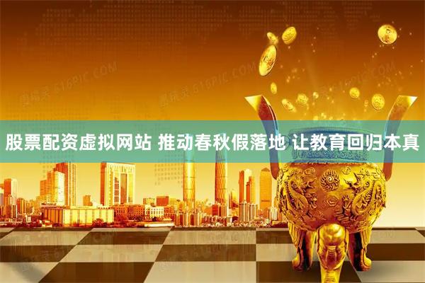 股票配资虚拟网站 推动春秋假落地 让教育回归本真